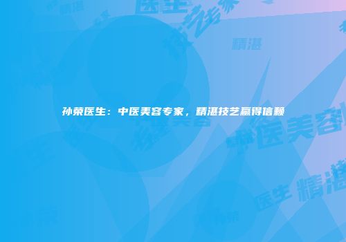 孙荣医生：中医美容专家，精湛技艺赢得信赖