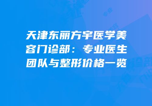 天津东丽方宇医学美容门诊部：专业医生团队与整形价格一览