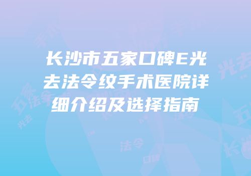 长沙市五家口碑E光去法令纹手术医院详细介绍及选择指南