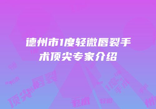 德州市1度轻微唇裂手术顶尖专家介绍