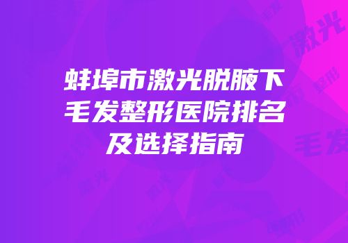 蚌埠市激光脱腋下毛发整形医院排名及选择指南