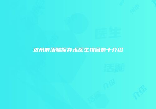 达州市活髓保存术医生排名前十介绍