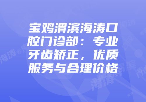 宝鸡渭滨海涛口腔门诊部：专业牙齿矫正，优质服务与合理价格