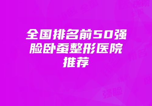 全国排名前50强脸卧蚕整形医院推荐