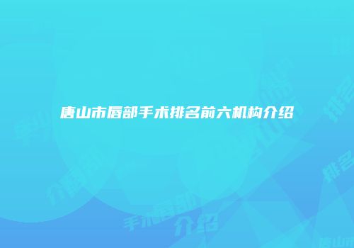 唐山市唇部手术排名前六机构介绍