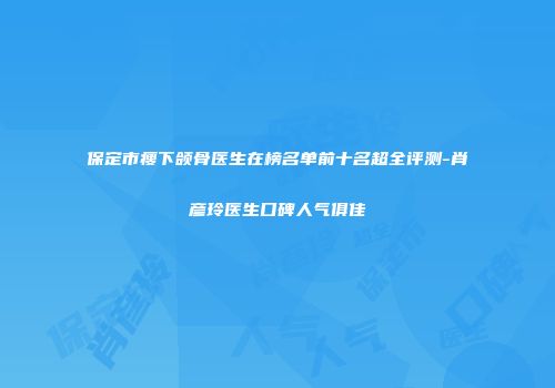保定市瘦下颌骨医生在榜名单前十名超全评测-肖彦玲医生口碑人气俱佳