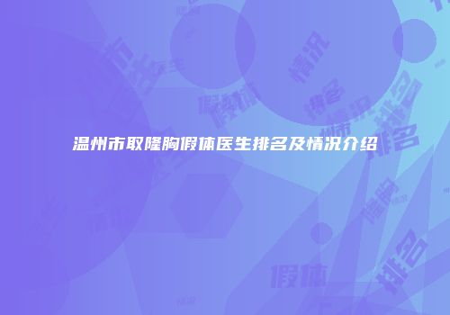 温州市取隆胸假体医生排名及情况介绍
