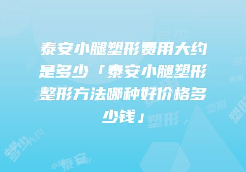 泰安小腿塑形费用大约是多少「泰安小腿塑形整形方法哪种好价格多少钱」