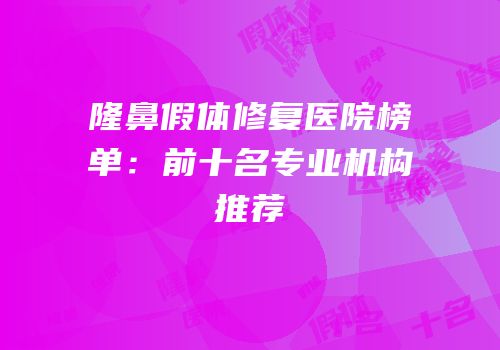 隆鼻假体修复医院榜单：前十名专业机构推荐