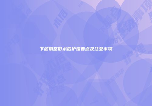 下颌角整形术后护理要点及注意事项