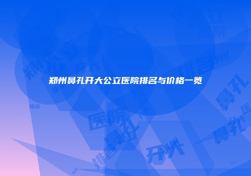 郑州鼻孔开大公立医院排名与价格一览