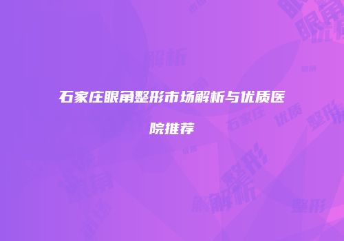 石家庄眼角整形市场解析与优质医院推荐