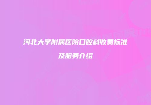 河北大学附属医院口腔科收费标准及服务介绍