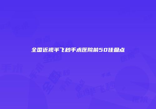 全国近视半飞秒手术医院前50佳盘点