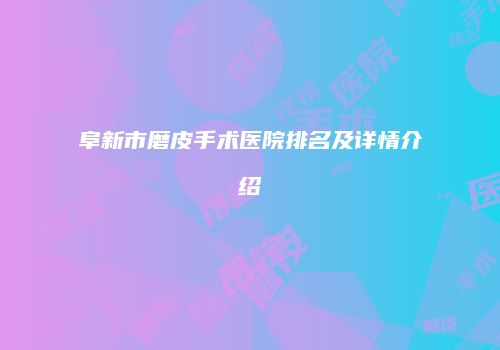 阜新市磨皮手术医院排名及详情介绍