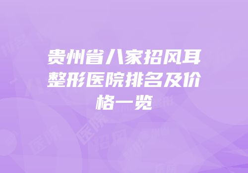 贵州省八家招风耳整形医院排名及价格一览