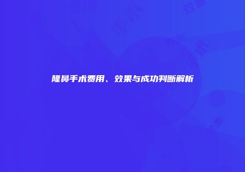 隆鼻手术费用、效果与成功判断解析