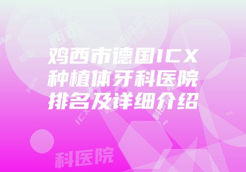 鸡西市德国ICX种植体牙科医院排名及详细介绍