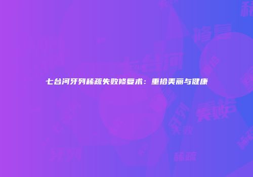 七台河牙列稀疏失败修复术：重拾美丽与健康