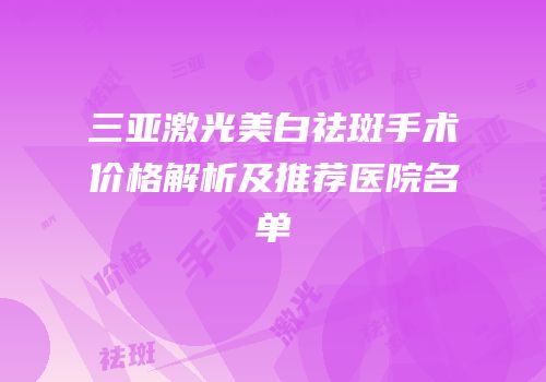 三亚激光美白祛斑手术价格解析及推荐医院名单
