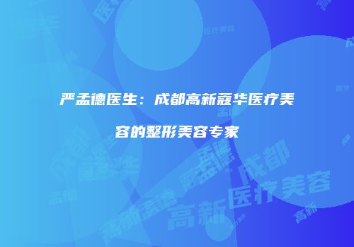 严孟德医生：成都高新蔻华医疗美容的整形美容专家