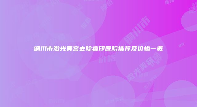 铜川市激光美容去除痘印医院推荐及价格一览