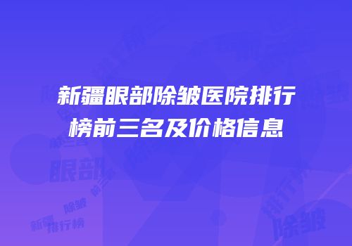 新疆眼部除皱医院排行榜前三名及价格信息