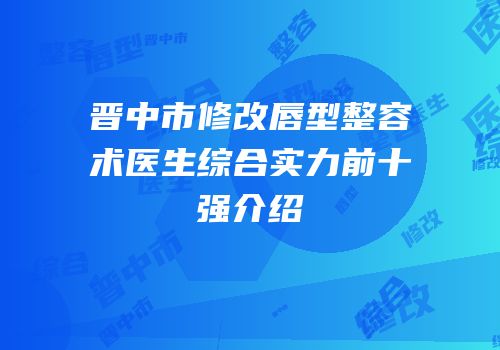 晋中市修改唇型整容术医生综合实力前十强介绍