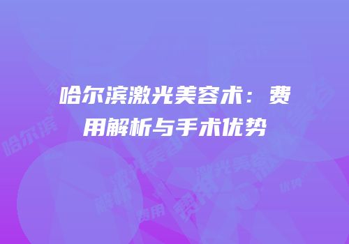 哈尔滨激光美容术：费用解析与手术优势