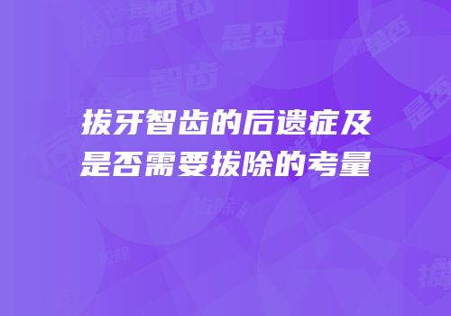拔牙智齿的后遗症及是否需要拔除的考量