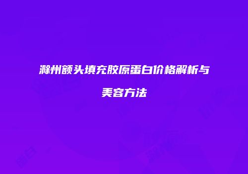 滁州额头填充胶原蛋白价格解析与美容方法