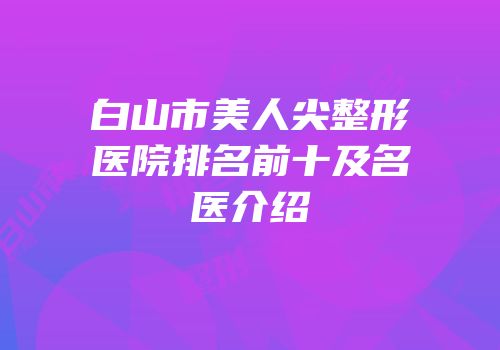 白山市美人尖整形医院排名前十及名医介绍