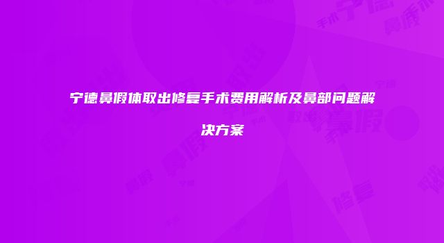 宁德鼻假体取出修复手术费用解析及鼻部问题解决方案