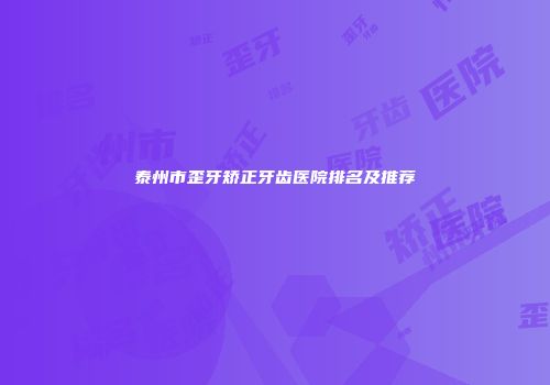 泰州市歪牙矫正牙齿医院排名及推荐