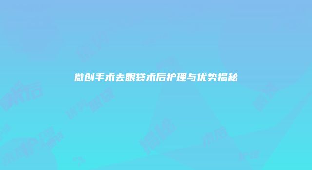 微创手术去眼袋术后护理与优势揭秘