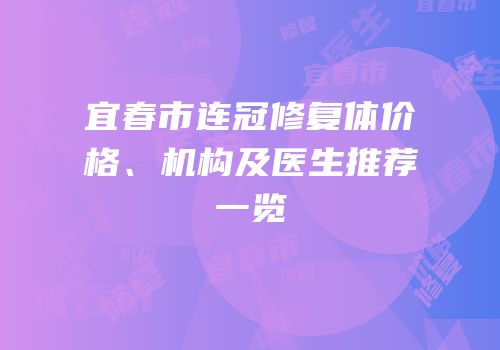 宜春市连冠修复体价格、机构及医生推荐一览
