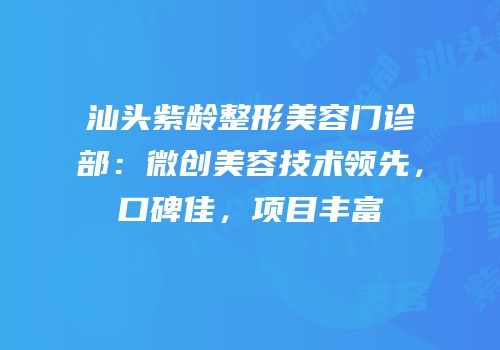 汕头紫龄整形美容门诊部：微创美容技术领先，口碑佳，项目丰富