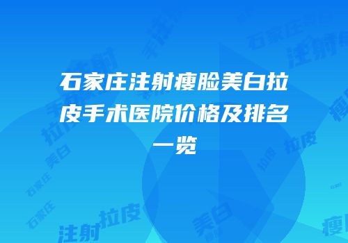 石家庄注射瘦脸美白拉皮手术医院价格及排名一览