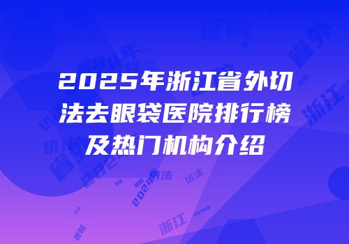 2025年浙江省外切法去眼袋医院排行榜及热门机构介绍