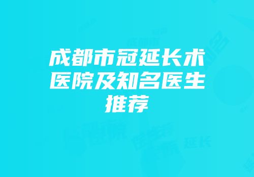 成都市冠延长术医院及知名医生推荐