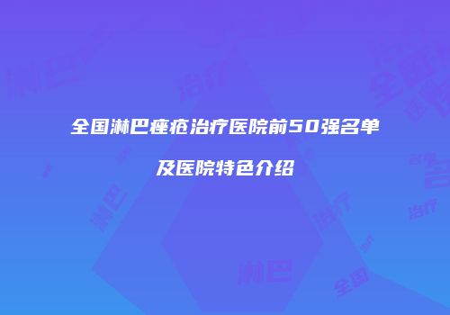 全国淋巴痤疮治疗医院前50强名单及医院特色介绍