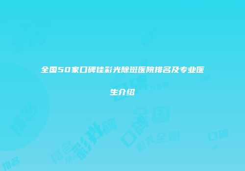 全国50家口碑佳彩光除斑医院排名及专业医生介绍