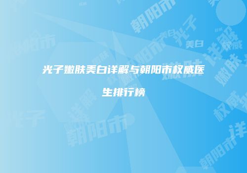 光子嫩肤美白详解与朝阳市权威医生排行榜