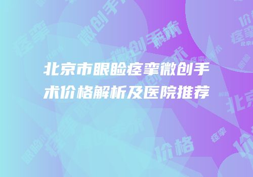北京市眼睑痉挛微创手术价格解析及医院推荐