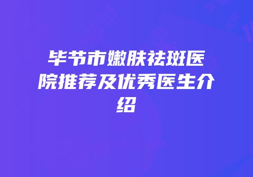 毕节市嫩肤祛斑医院推荐及优秀医生介绍