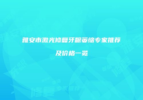 雅安市激光修复牙龈萎缩专家推荐及价格一览