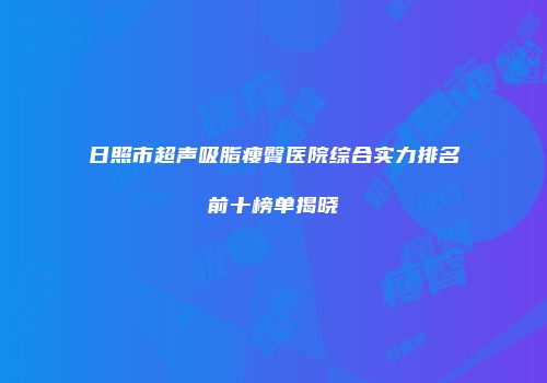 日照市超声吸脂瘦臀医院综合实力排名前十榜单揭晓