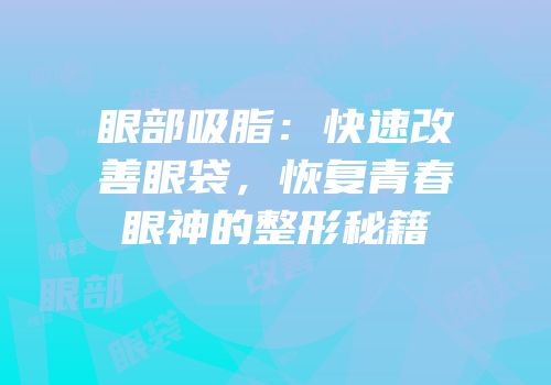眼部吸脂：快速改善眼袋，恢复青春眼神的整形秘籍