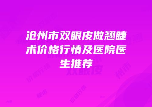 沧州市双眼皮做翘睫术价格行情及医院医生推荐
