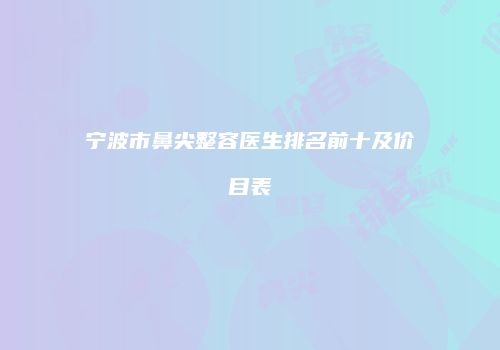 宁波市鼻尖整容医生排名前十及价目表